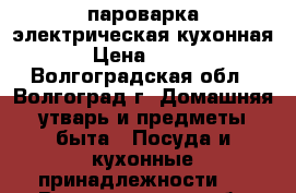 пароварка электрическая кухонная › Цена ­ 500 - Волгоградская обл., Волгоград г. Домашняя утварь и предметы быта » Посуда и кухонные принадлежности   . Волгоградская обл.